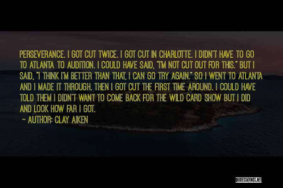 Clay Aiken Quotes: Perseverance. I Got Cut Twice. I Got Cut In Charlotte. I Didn't Have To Go To Atlanta To Audition. I