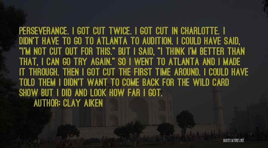 Clay Aiken Quotes: Perseverance. I Got Cut Twice. I Got Cut In Charlotte. I Didn't Have To Go To Atlanta To Audition. I