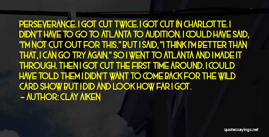 Clay Aiken Quotes: Perseverance. I Got Cut Twice. I Got Cut In Charlotte. I Didn't Have To Go To Atlanta To Audition. I