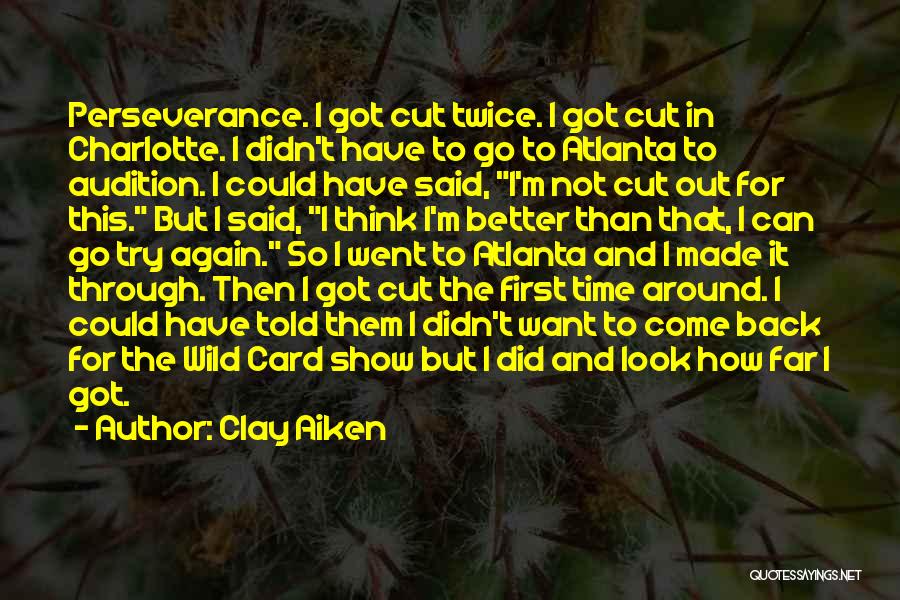 Clay Aiken Quotes: Perseverance. I Got Cut Twice. I Got Cut In Charlotte. I Didn't Have To Go To Atlanta To Audition. I