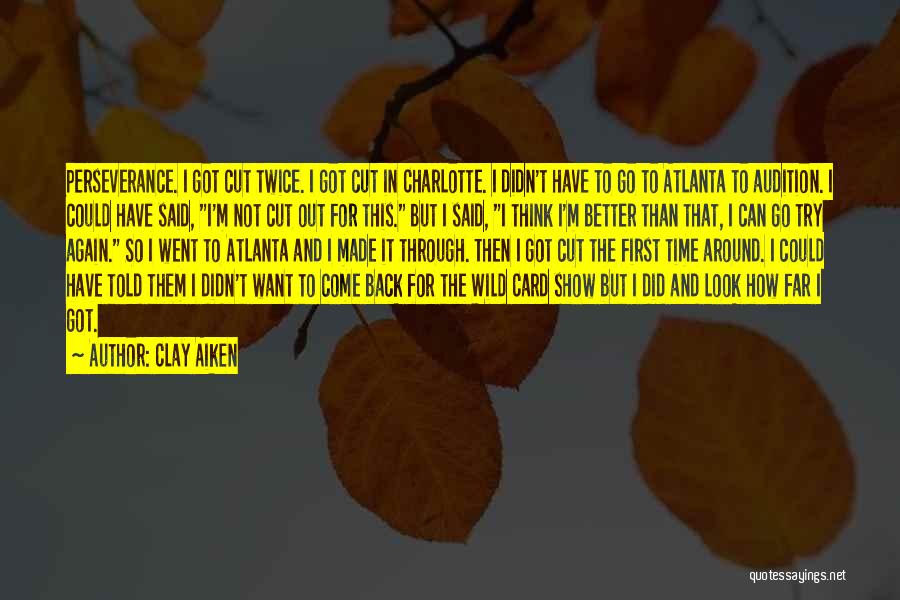 Clay Aiken Quotes: Perseverance. I Got Cut Twice. I Got Cut In Charlotte. I Didn't Have To Go To Atlanta To Audition. I