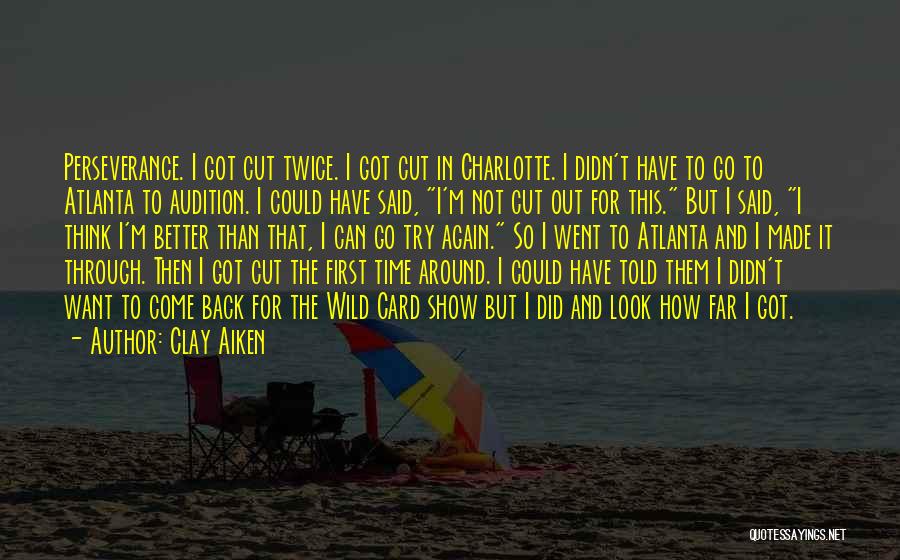 Clay Aiken Quotes: Perseverance. I Got Cut Twice. I Got Cut In Charlotte. I Didn't Have To Go To Atlanta To Audition. I