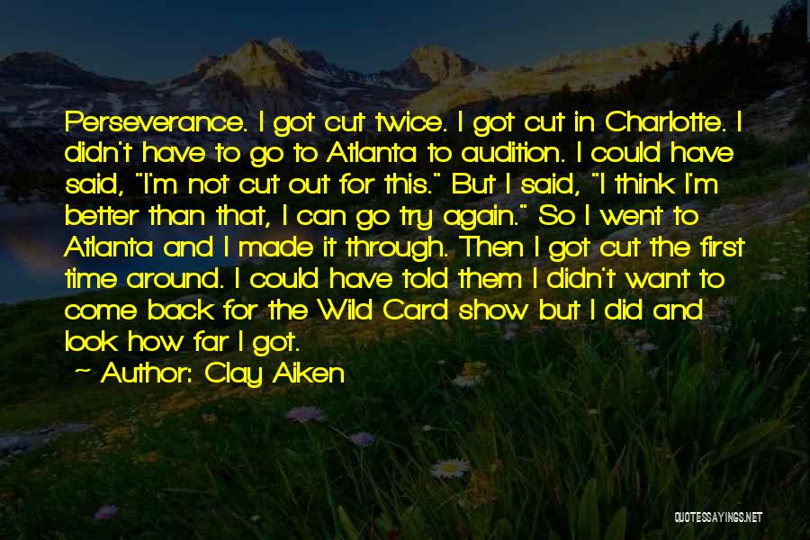 Clay Aiken Quotes: Perseverance. I Got Cut Twice. I Got Cut In Charlotte. I Didn't Have To Go To Atlanta To Audition. I