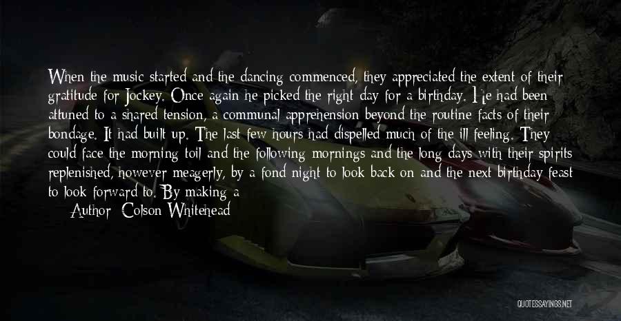 Colson Whitehead Quotes: When The Music Started And The Dancing Commenced, They Appreciated The Extent Of Their Gratitude For Jockey. Once Again He