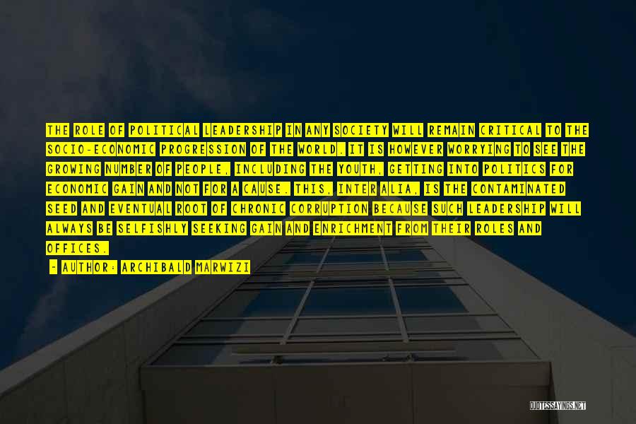 Archibald Marwizi Quotes: The Role Of Political Leadership In Any Society Will Remain Critical To The Socio-economic Progression Of The World. It Is