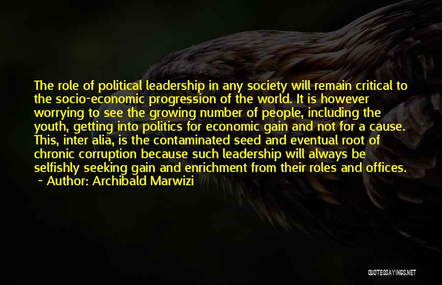 Archibald Marwizi Quotes: The Role Of Political Leadership In Any Society Will Remain Critical To The Socio-economic Progression Of The World. It Is