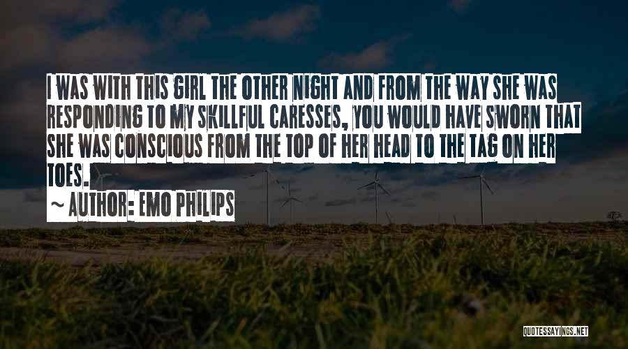 Emo Philips Quotes: I Was With This Girl The Other Night And From The Way She Was Responding To My Skillful Caresses, You