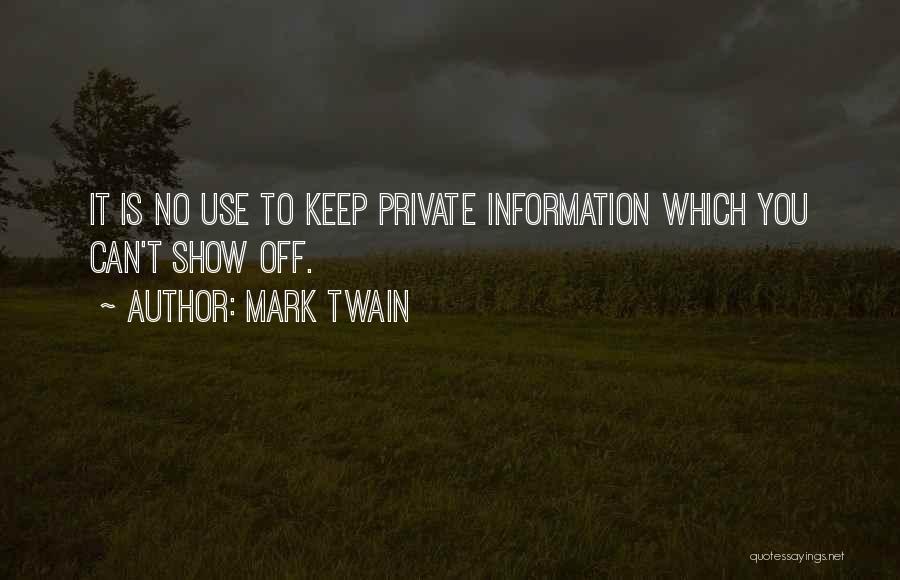 Mark Twain Quotes: It Is No Use To Keep Private Information Which You Can't Show Off.