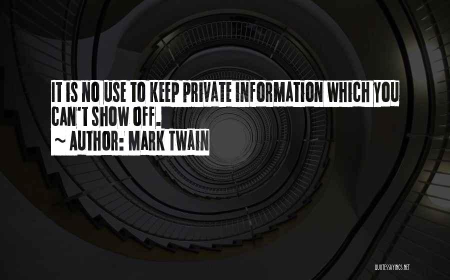 Mark Twain Quotes: It Is No Use To Keep Private Information Which You Can't Show Off.