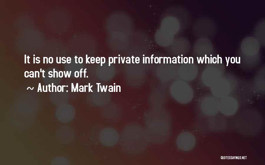 Mark Twain Quotes: It Is No Use To Keep Private Information Which You Can't Show Off.