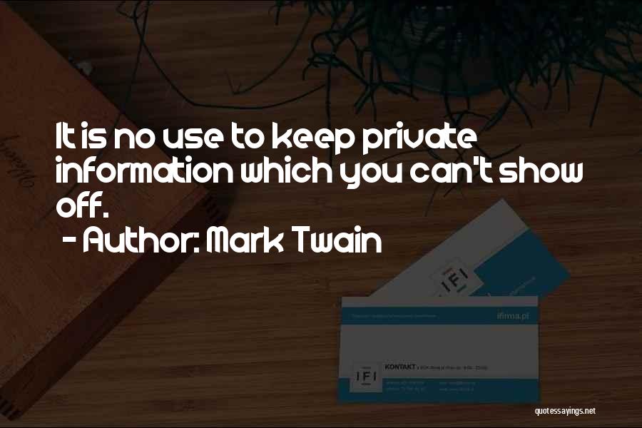 Mark Twain Quotes: It Is No Use To Keep Private Information Which You Can't Show Off.