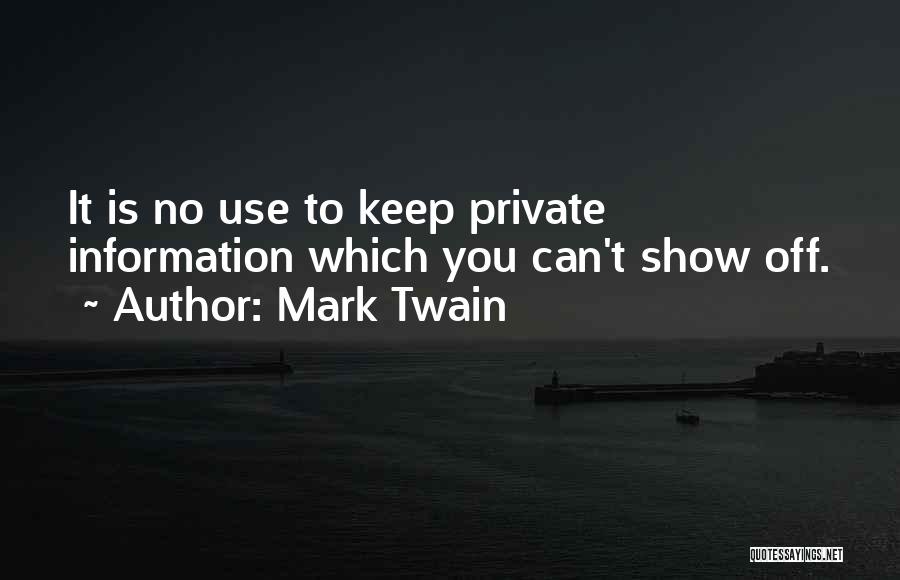 Mark Twain Quotes: It Is No Use To Keep Private Information Which You Can't Show Off.