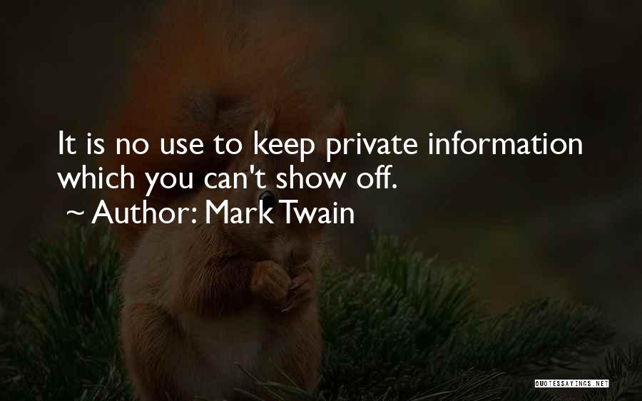 Mark Twain Quotes: It Is No Use To Keep Private Information Which You Can't Show Off.