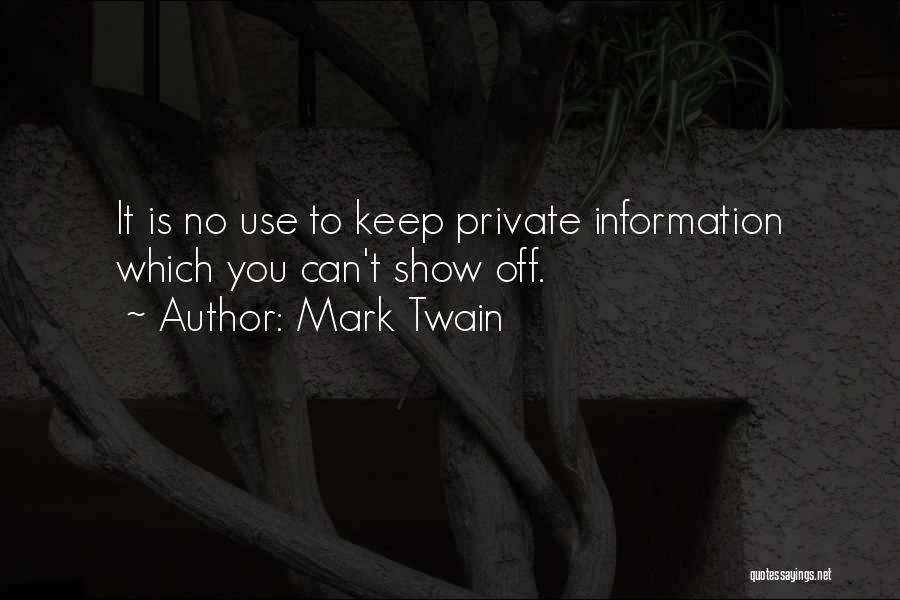 Mark Twain Quotes: It Is No Use To Keep Private Information Which You Can't Show Off.