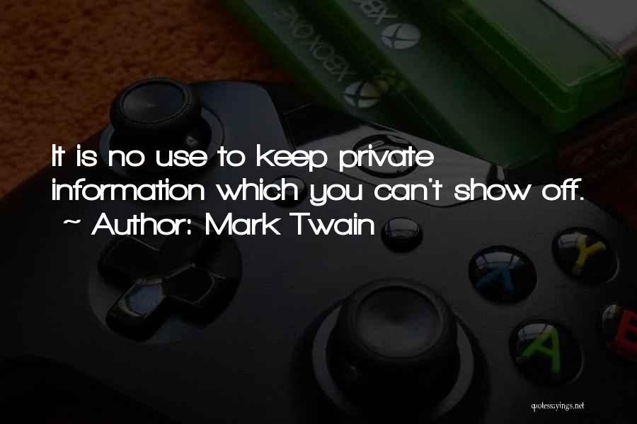 Mark Twain Quotes: It Is No Use To Keep Private Information Which You Can't Show Off.