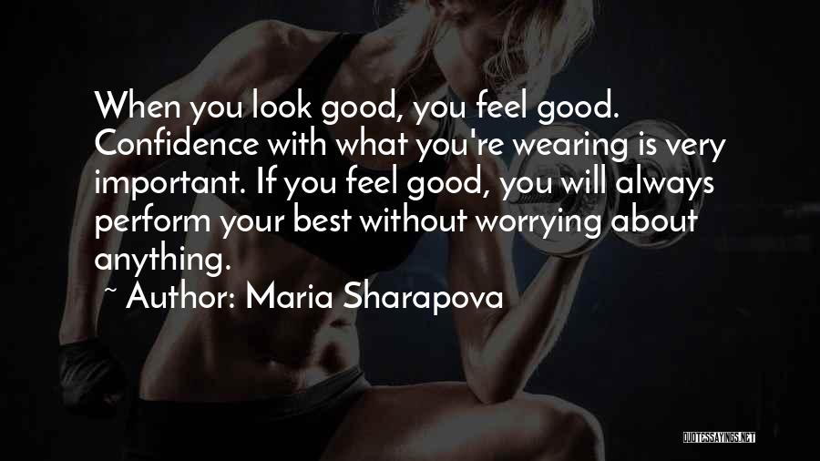 Maria Sharapova Quotes: When You Look Good, You Feel Good. Confidence With What You're Wearing Is Very Important. If You Feel Good, You