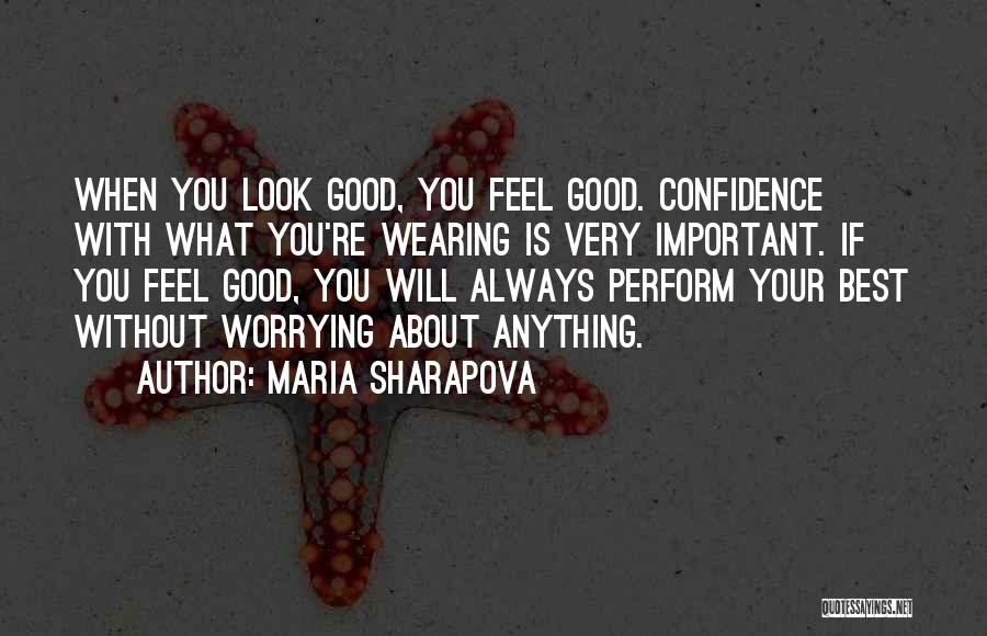 Maria Sharapova Quotes: When You Look Good, You Feel Good. Confidence With What You're Wearing Is Very Important. If You Feel Good, You