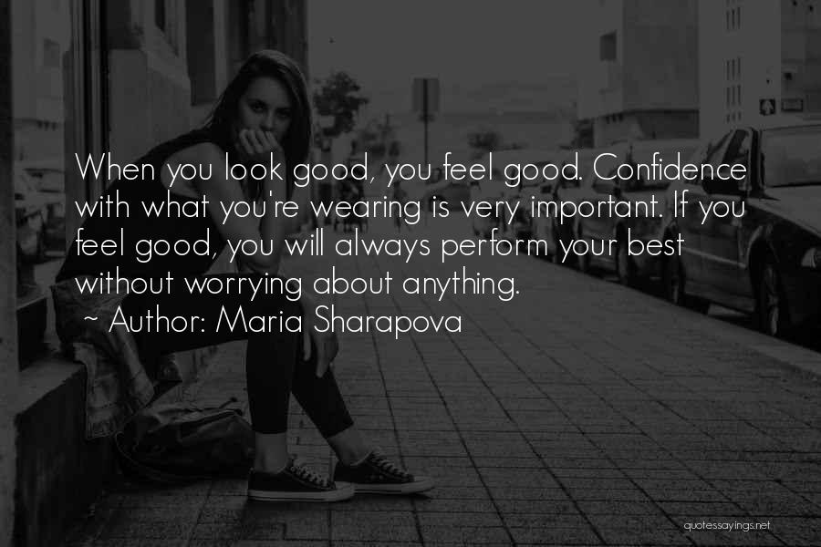 Maria Sharapova Quotes: When You Look Good, You Feel Good. Confidence With What You're Wearing Is Very Important. If You Feel Good, You