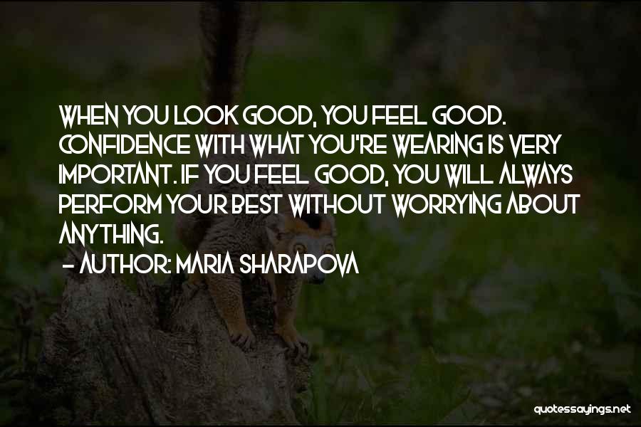 Maria Sharapova Quotes: When You Look Good, You Feel Good. Confidence With What You're Wearing Is Very Important. If You Feel Good, You