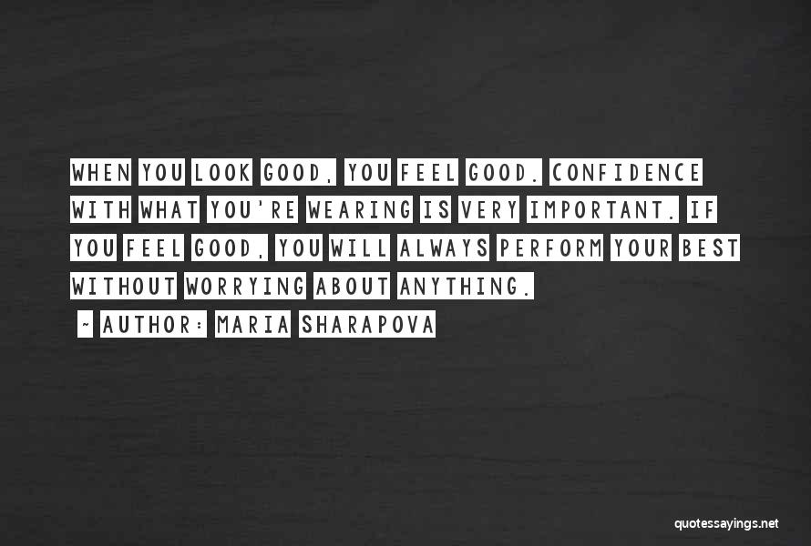 Maria Sharapova Quotes: When You Look Good, You Feel Good. Confidence With What You're Wearing Is Very Important. If You Feel Good, You