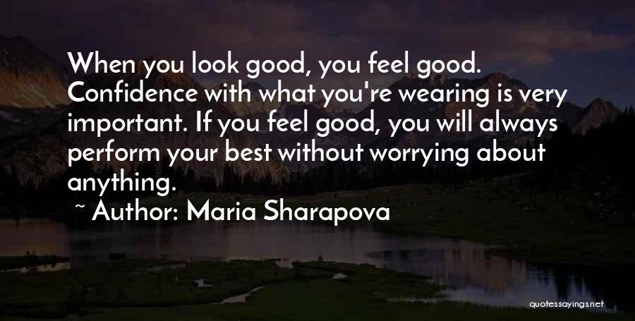 Maria Sharapova Quotes: When You Look Good, You Feel Good. Confidence With What You're Wearing Is Very Important. If You Feel Good, You