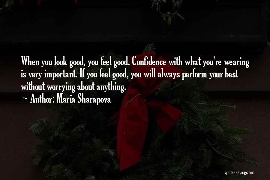 Maria Sharapova Quotes: When You Look Good, You Feel Good. Confidence With What You're Wearing Is Very Important. If You Feel Good, You