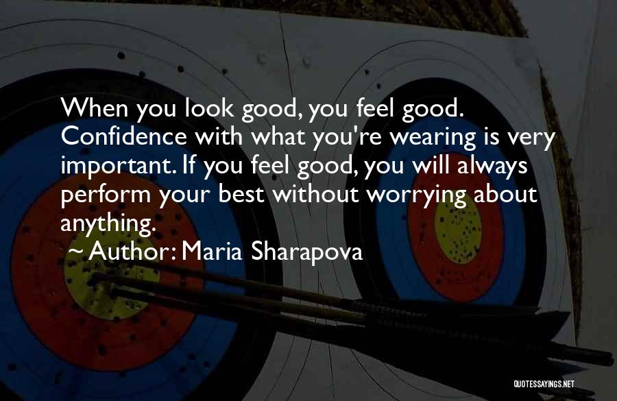 Maria Sharapova Quotes: When You Look Good, You Feel Good. Confidence With What You're Wearing Is Very Important. If You Feel Good, You