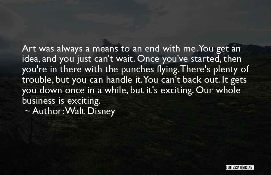 Walt Disney Quotes: Art Was Always A Means To An End With Me. You Get An Idea, And You Just Can't Wait. Once