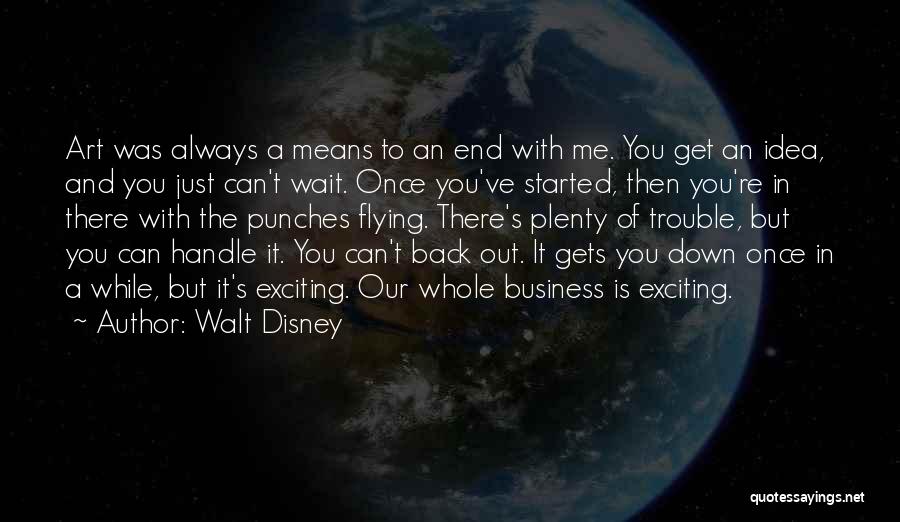 Walt Disney Quotes: Art Was Always A Means To An End With Me. You Get An Idea, And You Just Can't Wait. Once