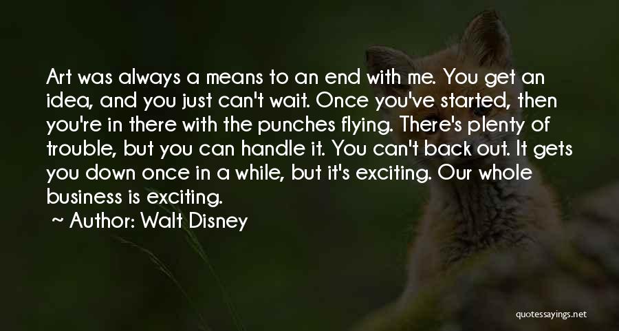 Walt Disney Quotes: Art Was Always A Means To An End With Me. You Get An Idea, And You Just Can't Wait. Once