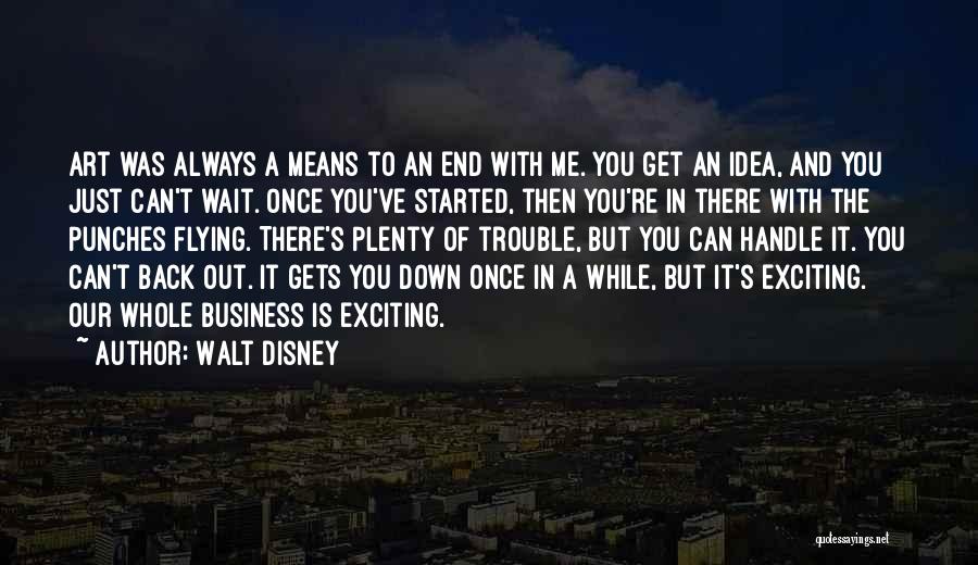 Walt Disney Quotes: Art Was Always A Means To An End With Me. You Get An Idea, And You Just Can't Wait. Once