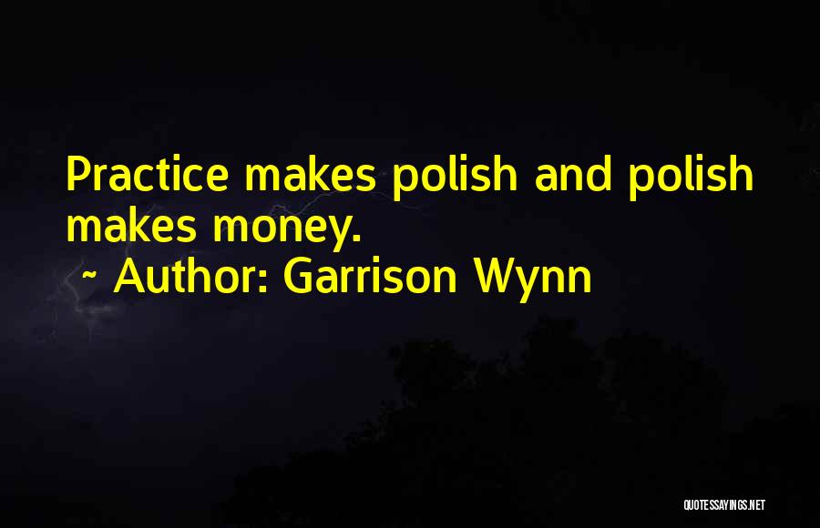 Garrison Wynn Quotes: Practice Makes Polish And Polish Makes Money.