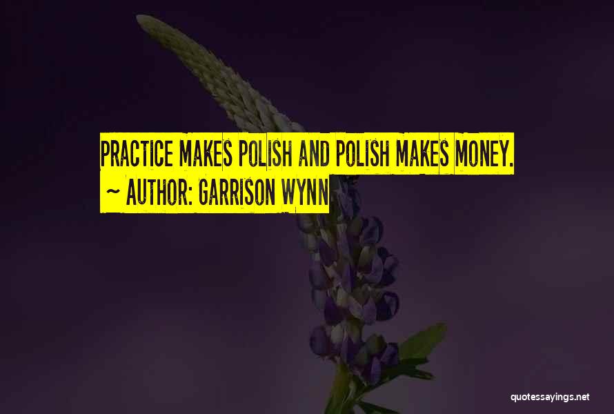 Garrison Wynn Quotes: Practice Makes Polish And Polish Makes Money.