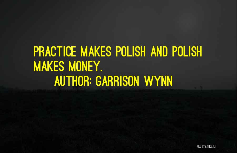 Garrison Wynn Quotes: Practice Makes Polish And Polish Makes Money.