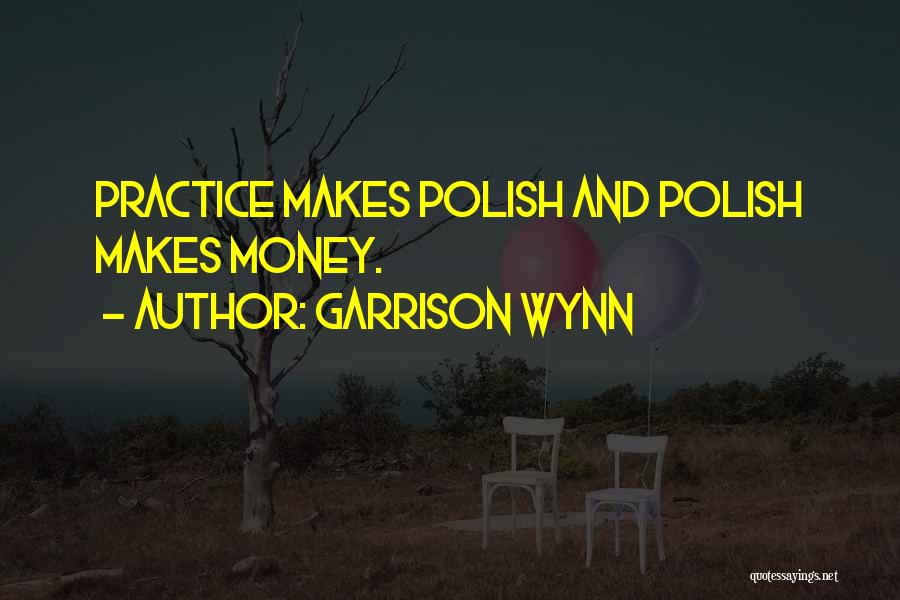 Garrison Wynn Quotes: Practice Makes Polish And Polish Makes Money.