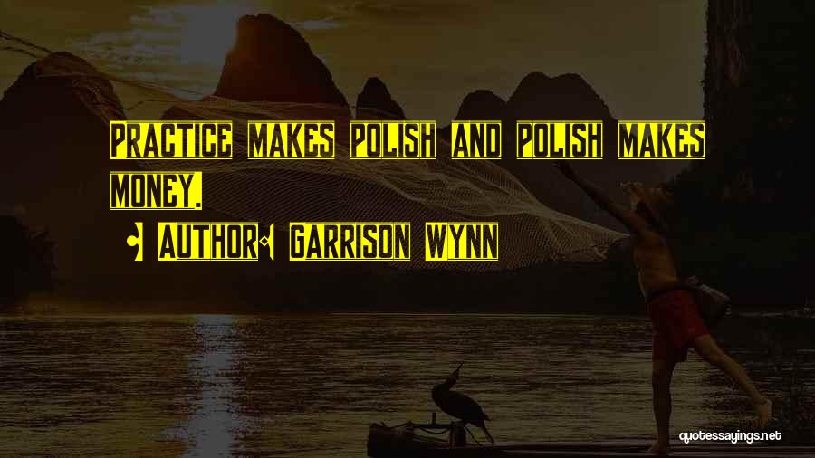 Garrison Wynn Quotes: Practice Makes Polish And Polish Makes Money.