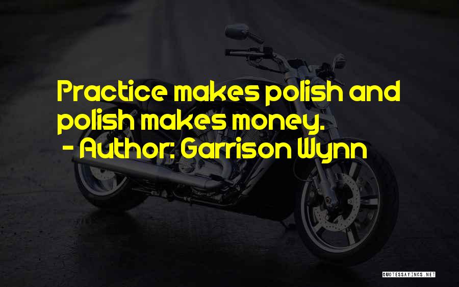 Garrison Wynn Quotes: Practice Makes Polish And Polish Makes Money.