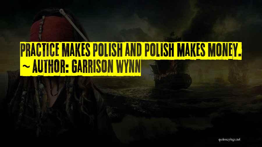 Garrison Wynn Quotes: Practice Makes Polish And Polish Makes Money.