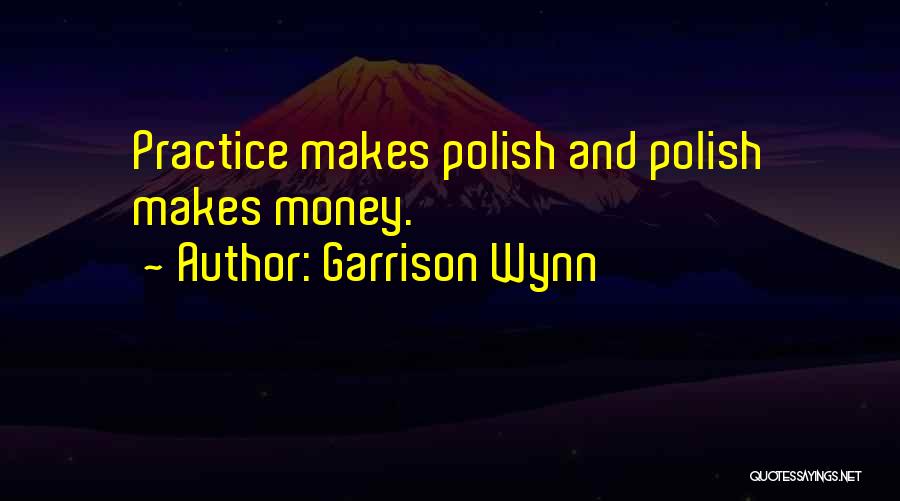 Garrison Wynn Quotes: Practice Makes Polish And Polish Makes Money.