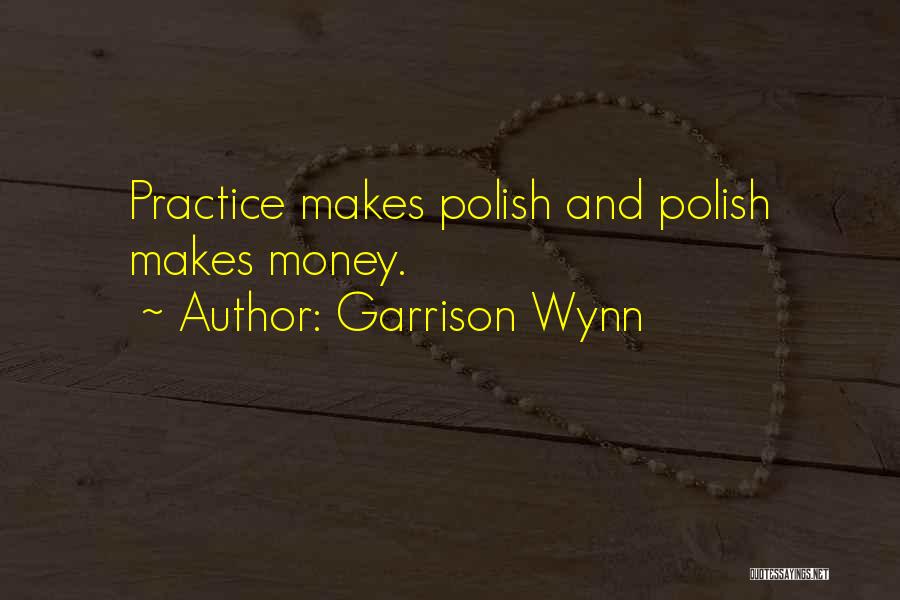 Garrison Wynn Quotes: Practice Makes Polish And Polish Makes Money.