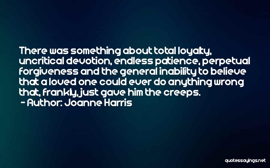 Joanne Harris Quotes: There Was Something About Total Loyalty, Uncritical Devotion, Endless Patience, Perpetual Forgiveness And The General Inability To Believe That A