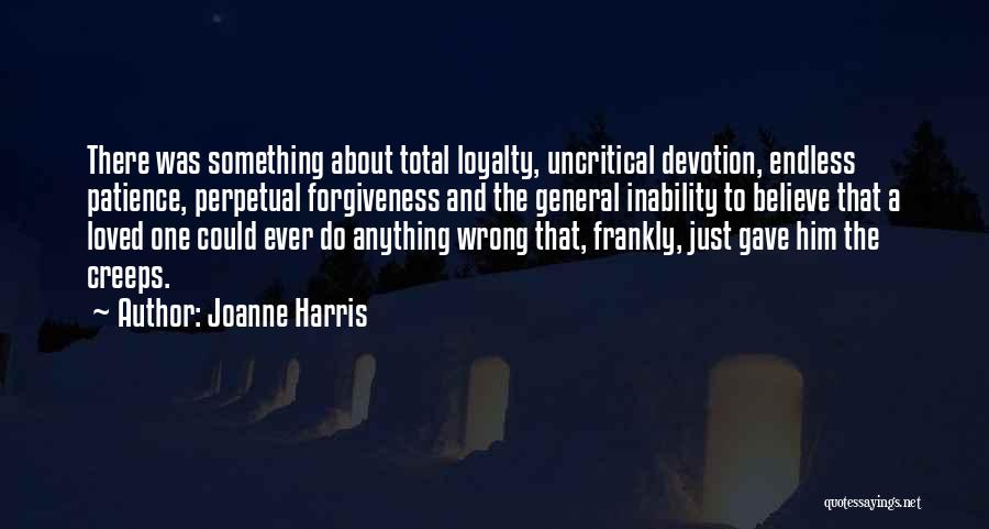 Joanne Harris Quotes: There Was Something About Total Loyalty, Uncritical Devotion, Endless Patience, Perpetual Forgiveness And The General Inability To Believe That A