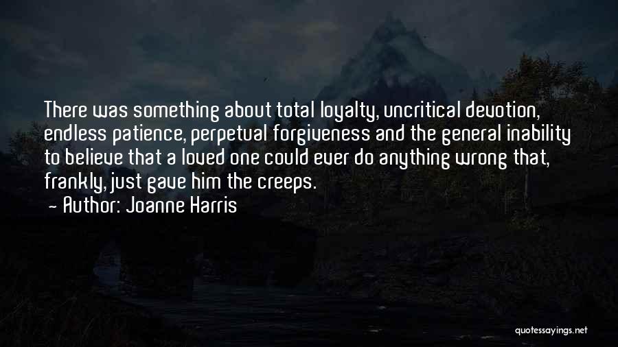 Joanne Harris Quotes: There Was Something About Total Loyalty, Uncritical Devotion, Endless Patience, Perpetual Forgiveness And The General Inability To Believe That A