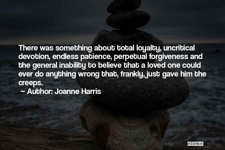 Joanne Harris Quotes: There Was Something About Total Loyalty, Uncritical Devotion, Endless Patience, Perpetual Forgiveness And The General Inability To Believe That A