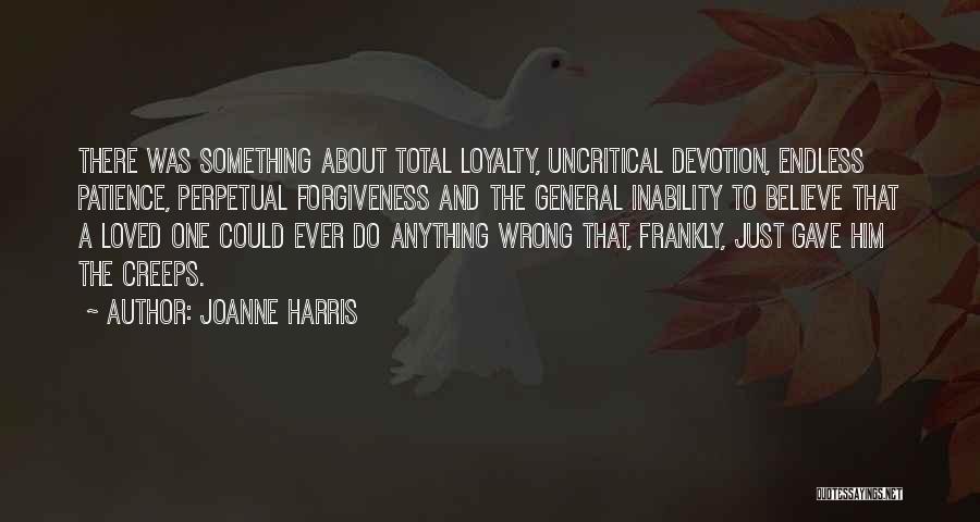 Joanne Harris Quotes: There Was Something About Total Loyalty, Uncritical Devotion, Endless Patience, Perpetual Forgiveness And The General Inability To Believe That A