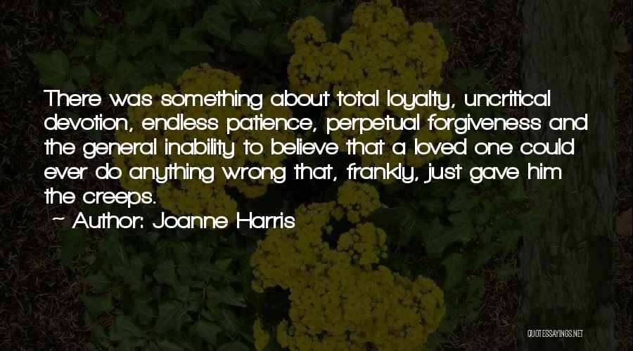 Joanne Harris Quotes: There Was Something About Total Loyalty, Uncritical Devotion, Endless Patience, Perpetual Forgiveness And The General Inability To Believe That A