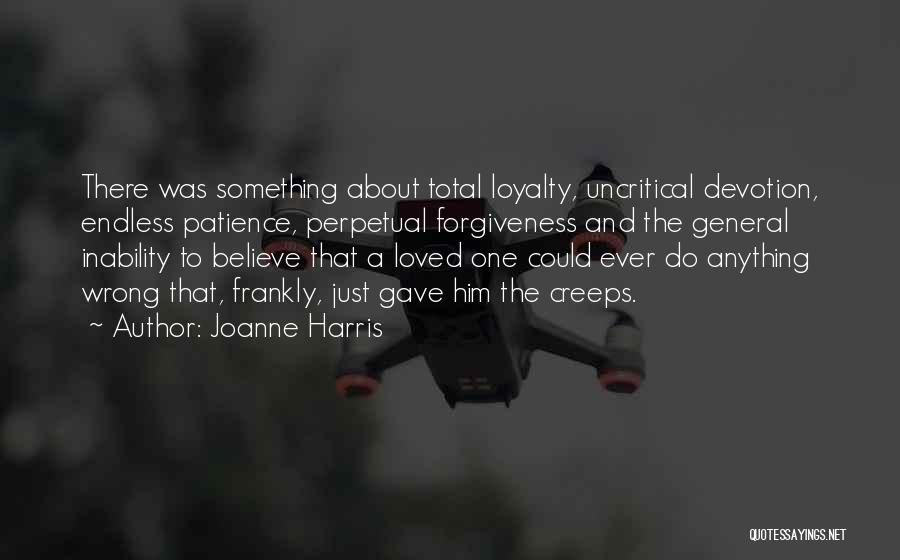 Joanne Harris Quotes: There Was Something About Total Loyalty, Uncritical Devotion, Endless Patience, Perpetual Forgiveness And The General Inability To Believe That A