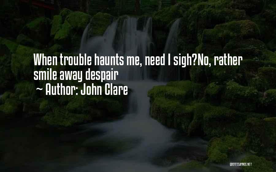 John Clare Quotes: When Trouble Haunts Me, Need I Sigh?no, Rather Smile Away Despair