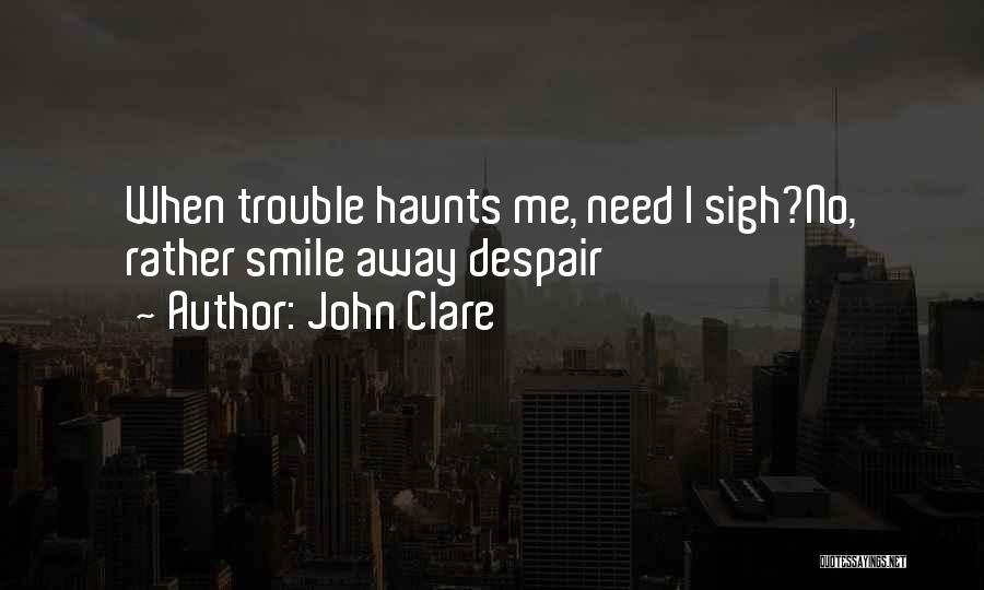 John Clare Quotes: When Trouble Haunts Me, Need I Sigh?no, Rather Smile Away Despair