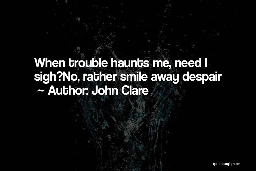 John Clare Quotes: When Trouble Haunts Me, Need I Sigh?no, Rather Smile Away Despair